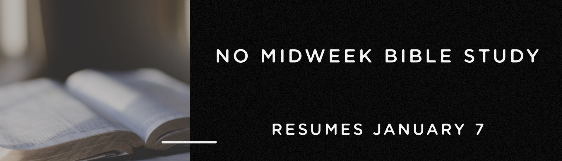 No Midweek Bible Study this week, resumes January 7 at 7pm